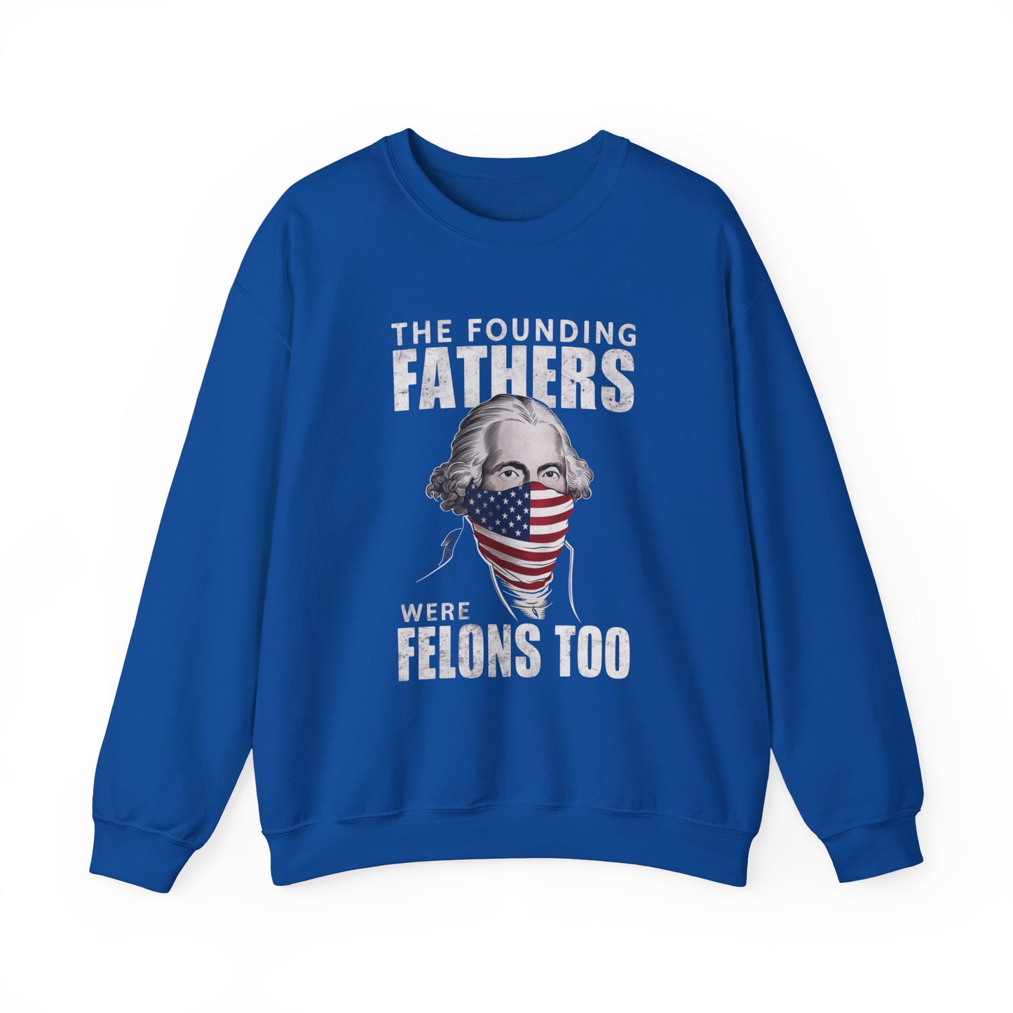 George Washington - The Founding Fathers We're Felons Too Sweatshirt