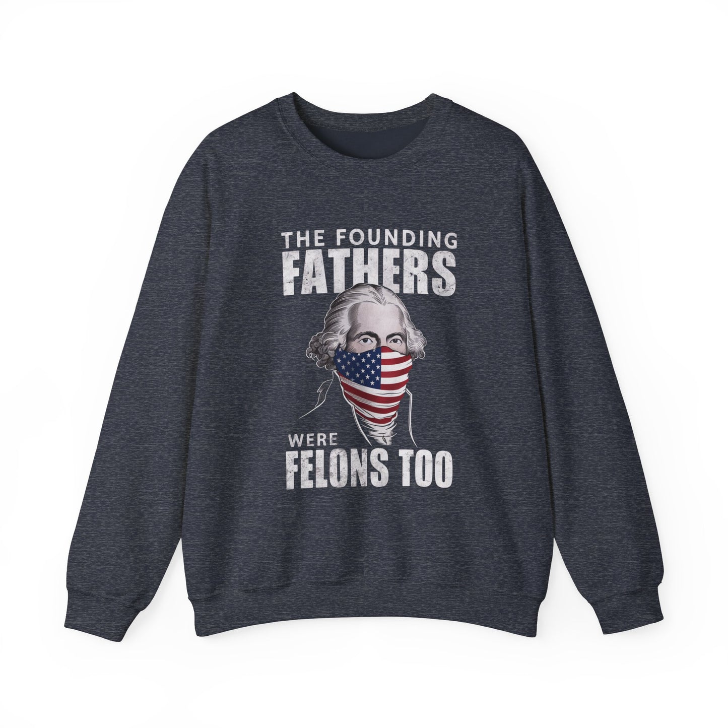 George Washington - The Founding Fathers We're Felons Too Sweatshirt