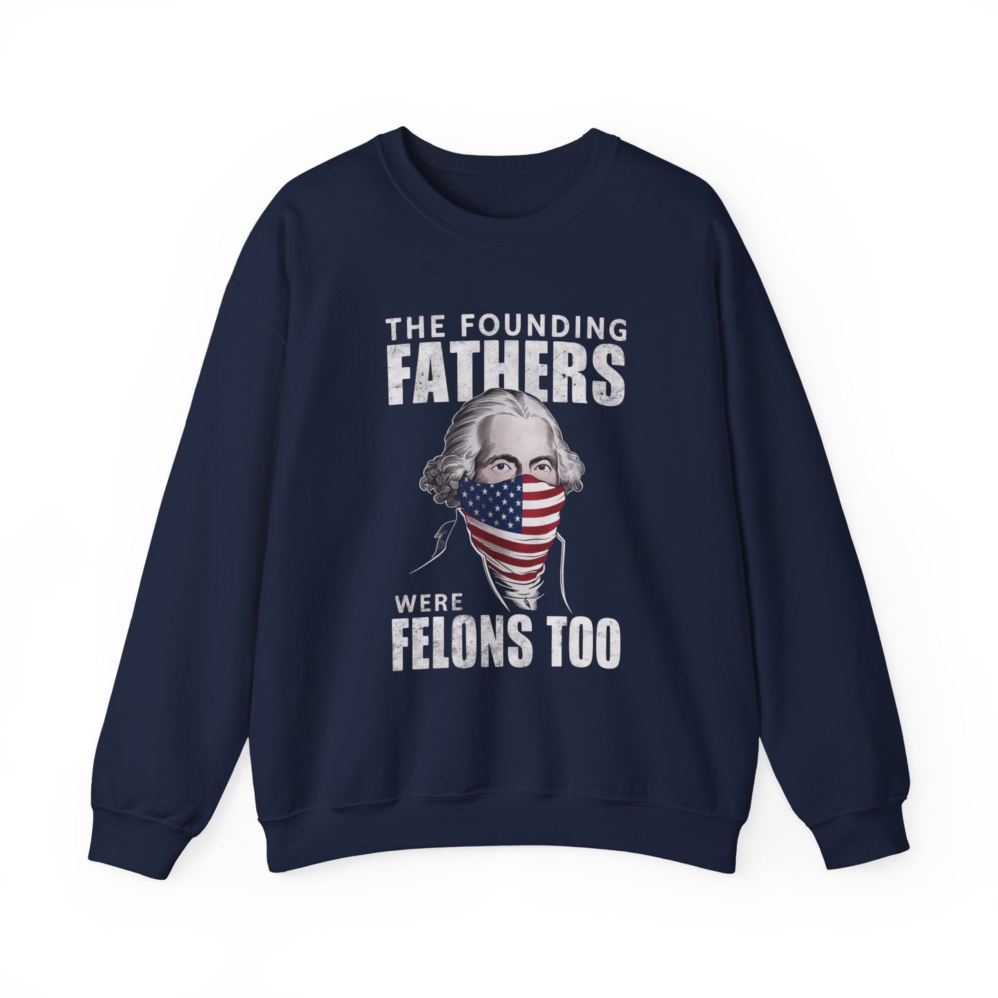 George Washington - The Founding Fathers We're Felons Too Sweatshirt