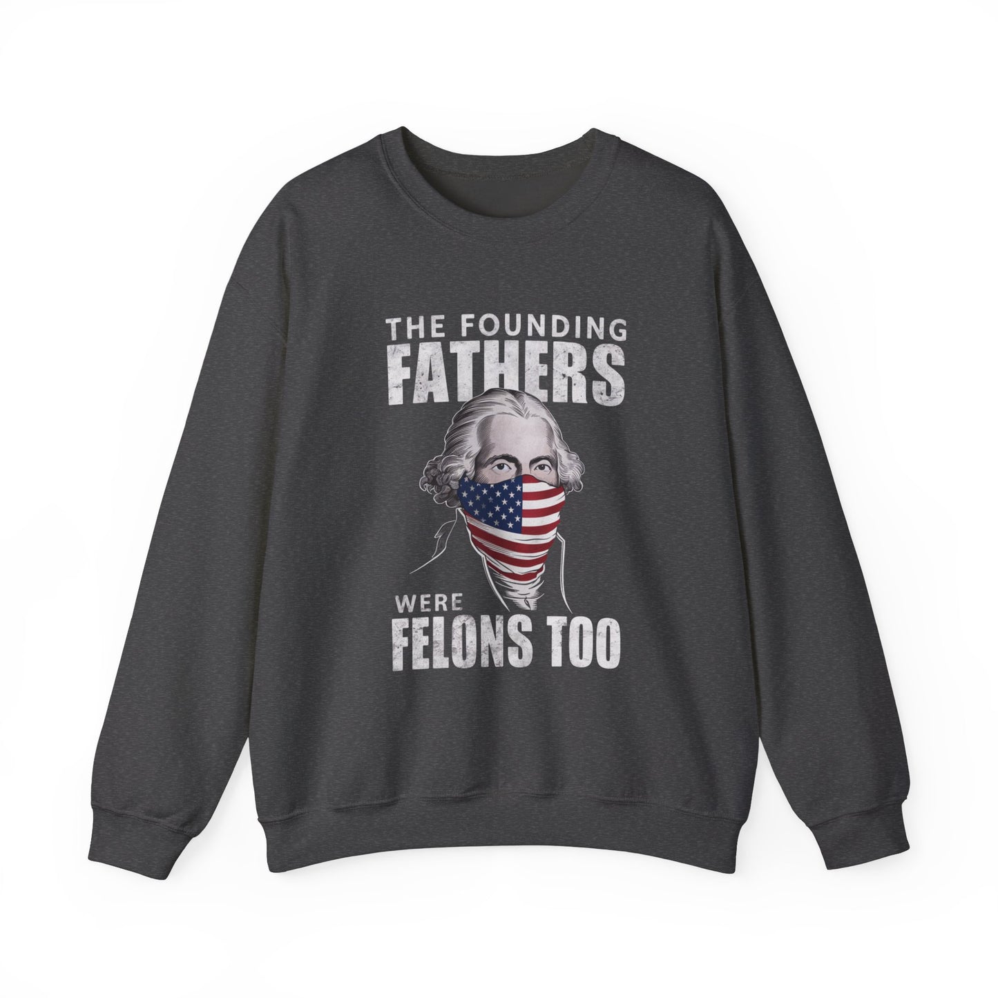 George Washington - The Founding Fathers We're Felons Too Sweatshirt