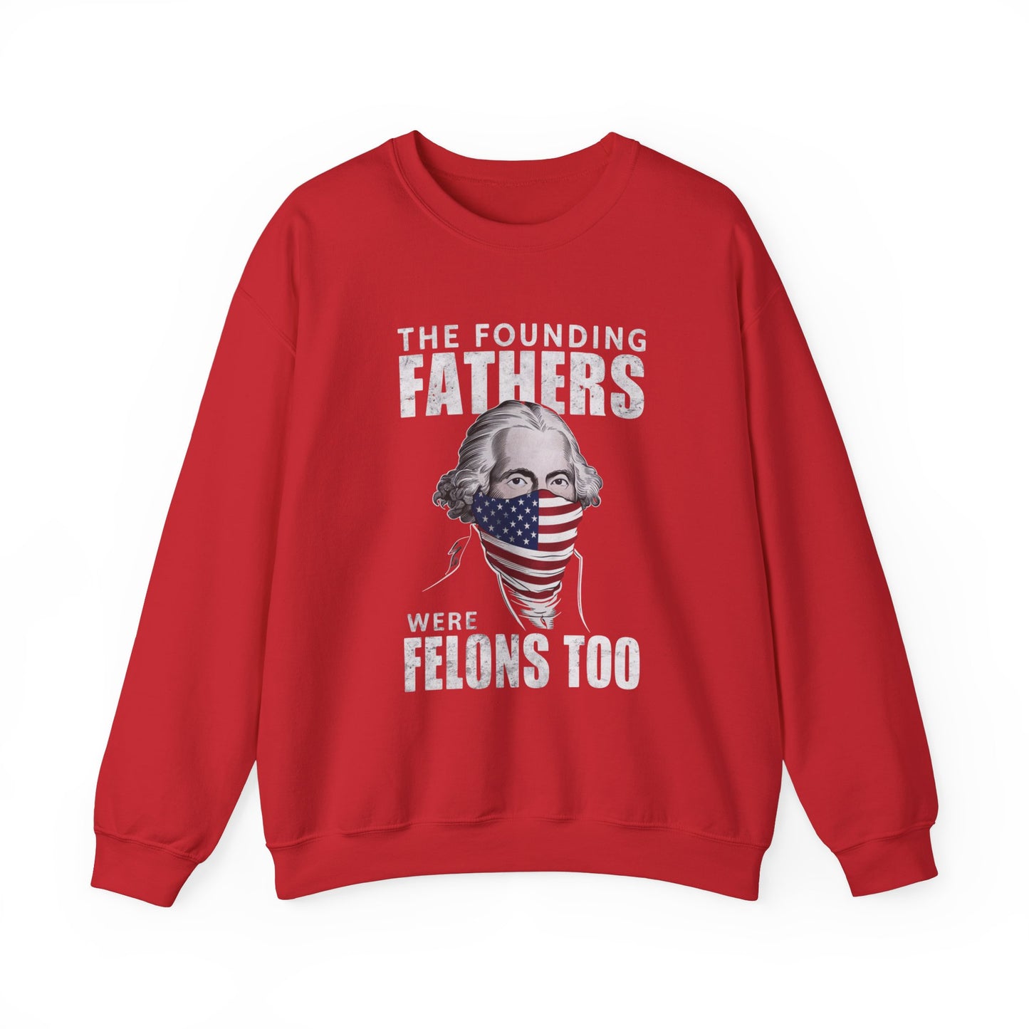George Washington - The Founding Fathers We're Felons Too Sweatshirt