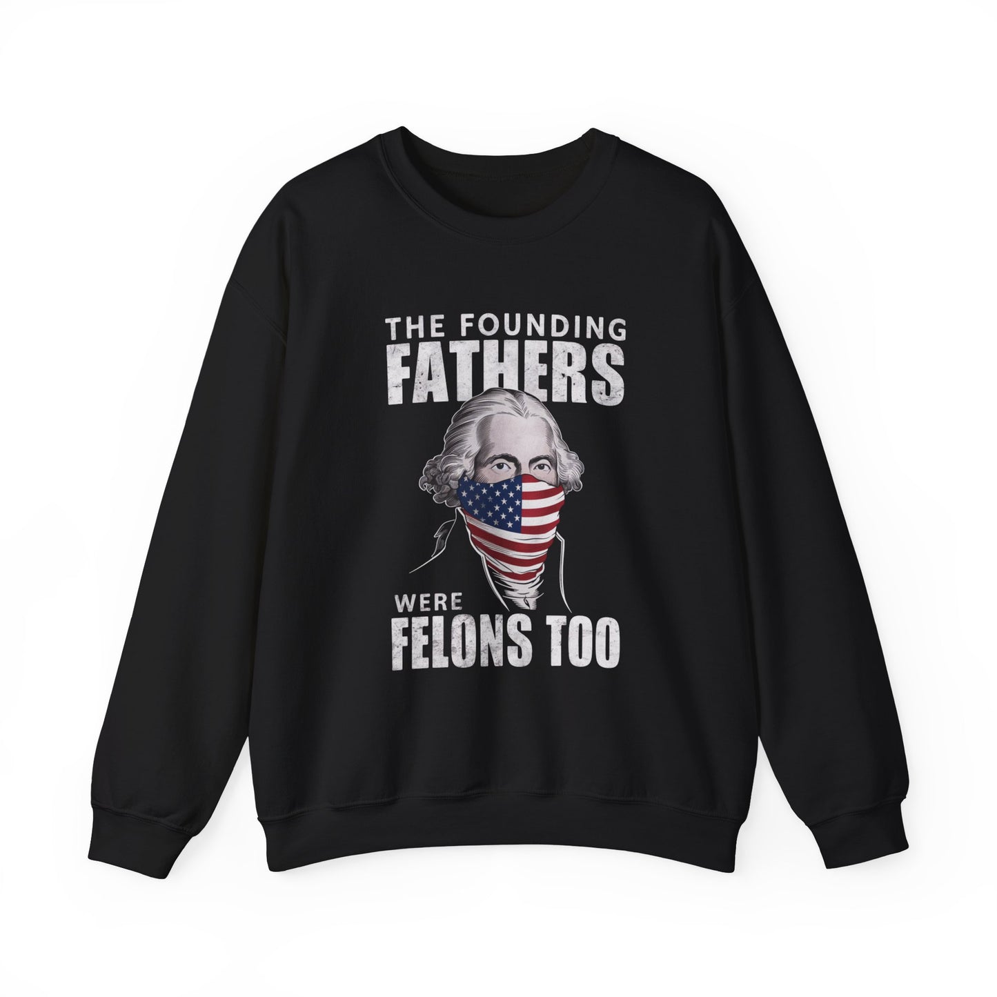 George Washington - The Founding Fathers We're Felons Too Sweatshirt